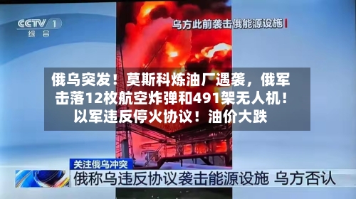 俄乌突发！莫斯科炼油厂遇袭，俄军击落12枚航空炸弹和491架无人机！以军违反停火协议！油价大跌-第2张图片