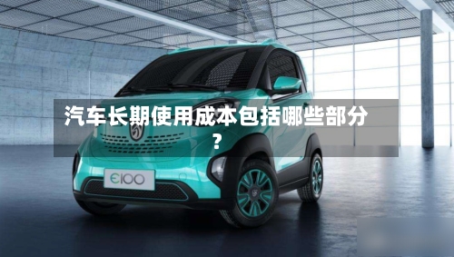 汽车长期使用成本包括哪些部分?-第2张图片