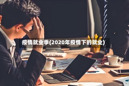 疫情就业季(2020年疫情下的就业)