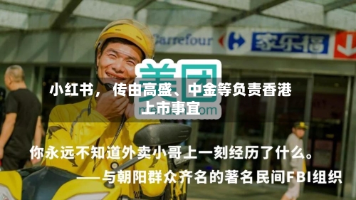 小红书， 传由高盛、中金等负责香港上市事宜