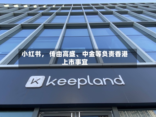 小红书	， 传由高盛、中金等负责香港上市事宜-第2张图片