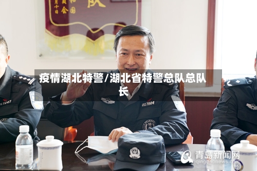 疫情湖北特警/湖北省特警总队总队长-第3张图片