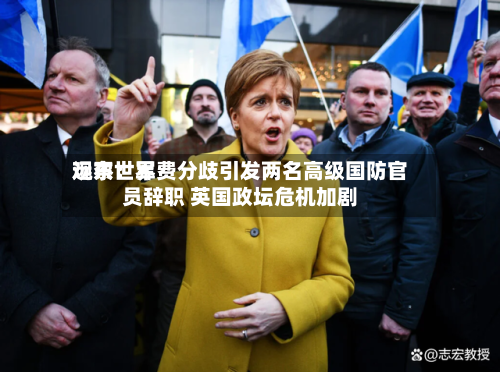 远东世界观察：军费分歧引发两名高级国防官员辞职 英国政坛危机加剧