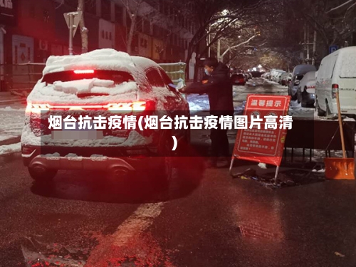 烟台抗击疫情(烟台抗击疫情图片高清)-第3张图片