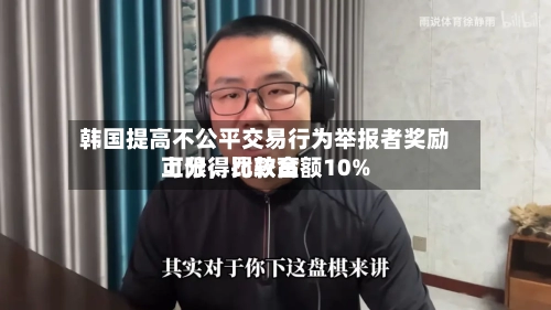 韩国提高不公平交易行为举报者奖励上限，比较高可分得罚款金额10%-第2张图片