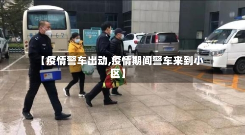 【疫情警车出动,疫情期间警车来到小区】