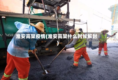 淮安高架疫情(淮安高架什么时候解封)