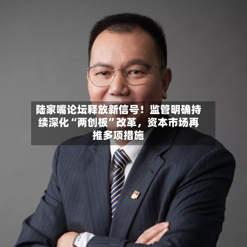 陆家嘴论坛释放新信号！监管明确持续深化“两创板”改革，资本市场再推多项措施