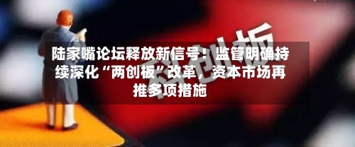 陆家嘴论坛释放新信号！监管明确持续深化“两创板”改革，资本市场再推多项措施-第2张图片