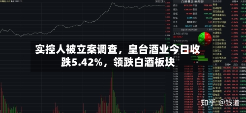 实控人被立案调查，皇台酒业今日收跌5.42%	，领跌白酒板块-第2张图片