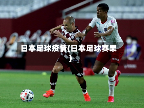 日本足球疫情(日本足球赛果)