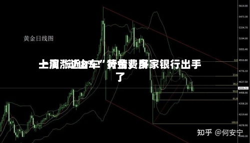 一周涨近8%！黄金费用上演“过山车	”行情	，多家银行出手了-第2张图片