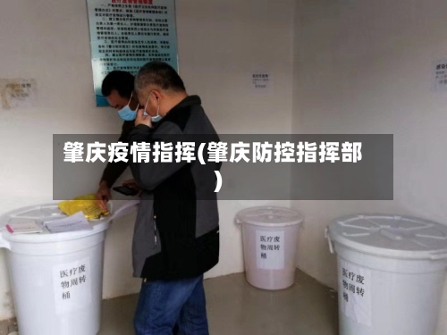 肇庆疫情指挥(肇庆防控指挥部)