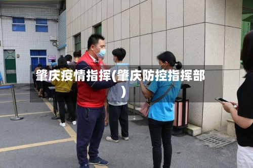 肇庆疫情指挥(肇庆防控指挥部)-第2张图片