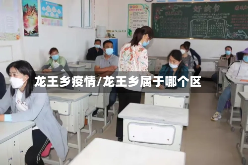龙王乡疫情/龙王乡属于哪个区-第2张图片