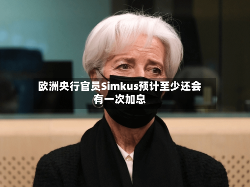 欧洲央行官员Simkus预计至少还会有一次加息-第3张图片