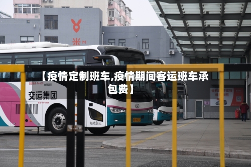 【疫情定制班车,疫情期间客运班车承包费】