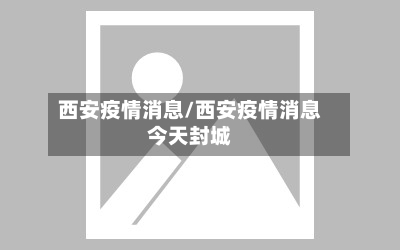 西安疫情消息/西安疫情消息今天封城-第2张图片