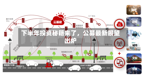 下半年投资秘籍来了	，公募最新展望出炉-第2张图片