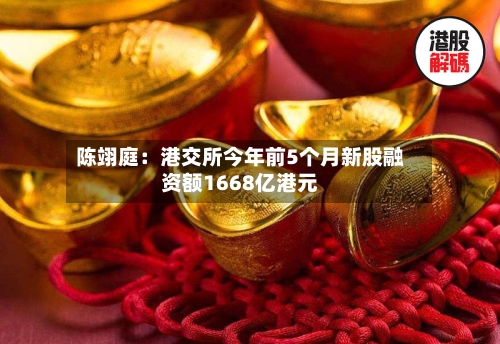 陈翊庭：港交所今年前5个月新股融资额1668亿港元