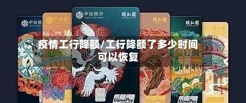 疫情工行降额/工行降额了多少时间可以恢复