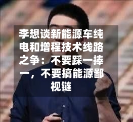 李想谈新能源车纯电和增程技术线路之争：不要踩一捧一，不要搞能源鄙视链-第3张图片