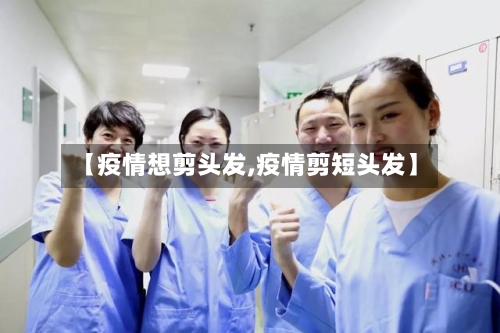 【疫情想剪头发,疫情剪短头发】
