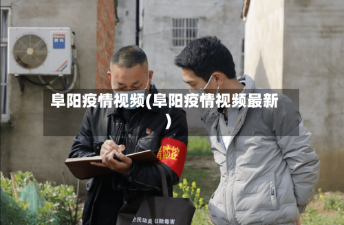阜阳疫情视频(阜阳疫情视频最新)