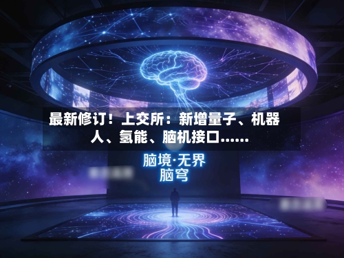 最新修订！上交所：新增量子、机器人、氢能、脑机接口......