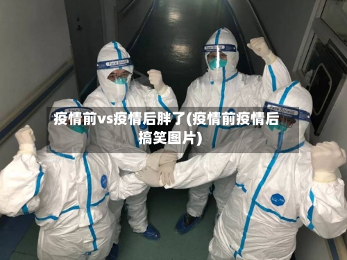 疫情前vs疫情后胖了(疫情前疫情后搞笑图片)