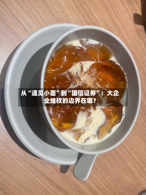 从“遇见小面”到“国信证券”：大企业维权的边界在哪？
