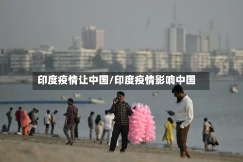 印度疫情让中国/印度疫情影响中国-第2张图片