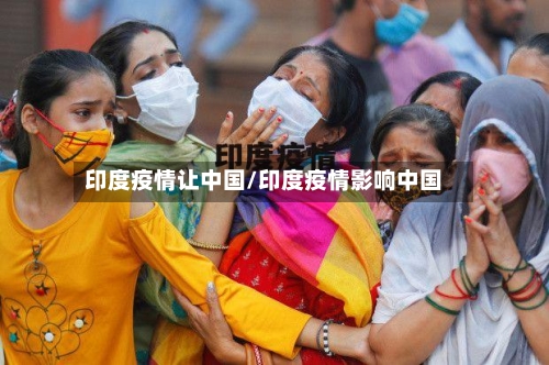 印度疫情让中国/印度疫情影响中国