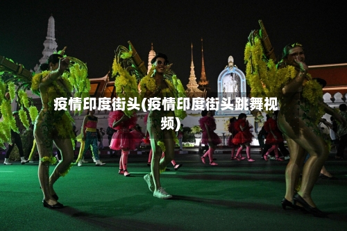 疫情印度街头(疫情印度街头跳舞视频)-第3张图片