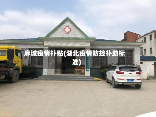 麻城疫情补贴(湖北疫情防控补助标准)