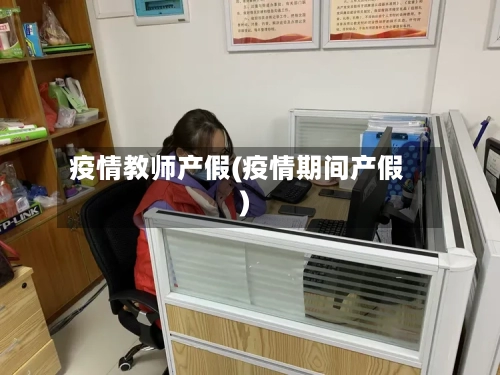 疫情教师产假(疫情期间产假)-第3张图片