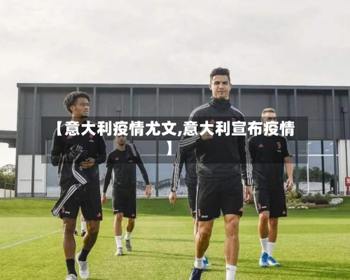 【意大利疫情尤文,意大利宣布疫情】
