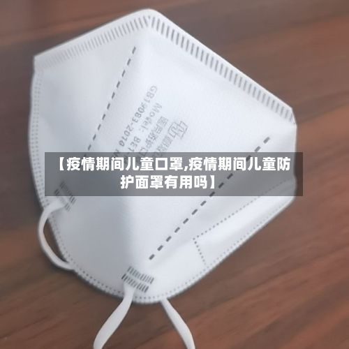 【疫情期间儿童口罩,疫情期间儿童防护面罩有用吗】