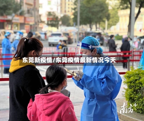 东莞新疫情/东莞疫情最新情况今天