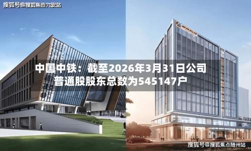 中国中铁：截至2026年3月31日公司普通股股东总数为545147户