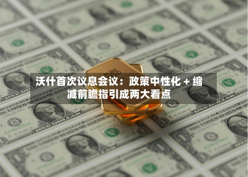 沃什首次议息会议:政策中性化 + 缩减前瞻指引成两大看点-第3张图片