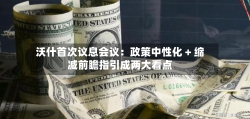 沃什首次议息会议:政策中性化 + 缩减前瞻指引成两大看点-第2张图片