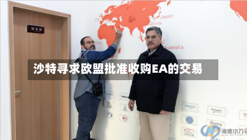 沙特寻求欧盟批准收购EA的交易