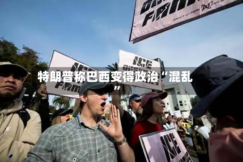 特朗普称巴西变得政治“混乱”-第2张图片