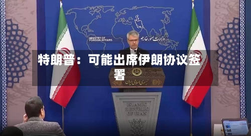 特朗普：可能出席伊朗协议签署