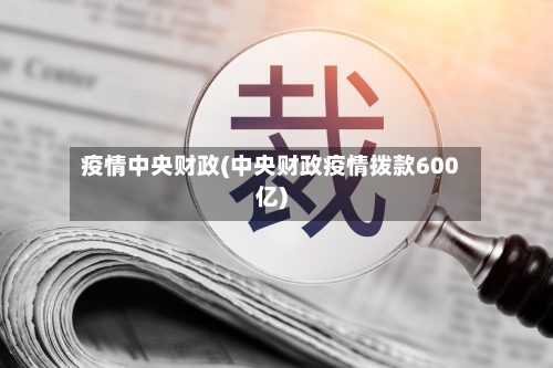 疫情中央财政(中央财政疫情拨款600亿)
