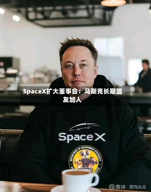 SpaceX扩大董事会：马斯克长期盟友加入