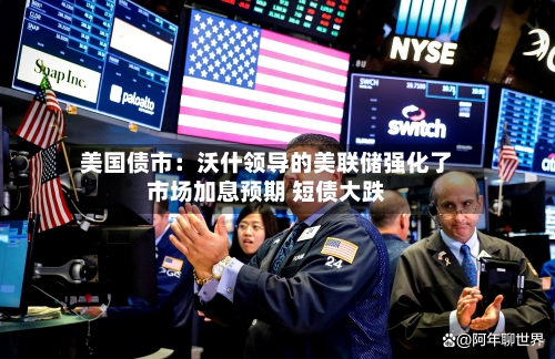 美国债市：沃什领导的美联储强化了市场加息预期 短债大跌