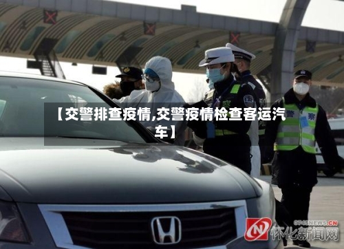 【交警排查疫情,交警疫情检查客运汽车】