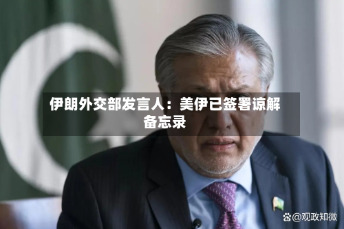 伊朗外交部发言人:美伊已签署谅解备忘录-第3张图片